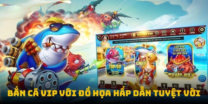 Bắn cá VIP với đồ họa hấp dẫn tuyệt vời