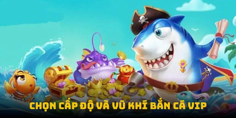 Chọn cấp độ và vũ khí bắn cá VIP