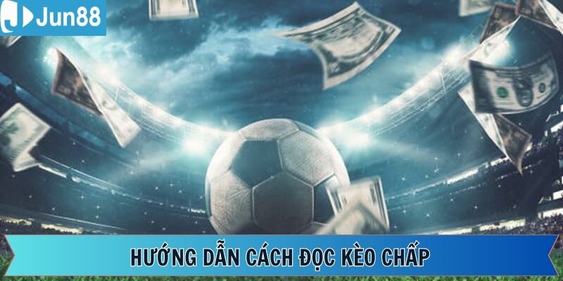 Hướng dẫn cách đọc kèo chấp chi tiết và dễ hiểu nhất