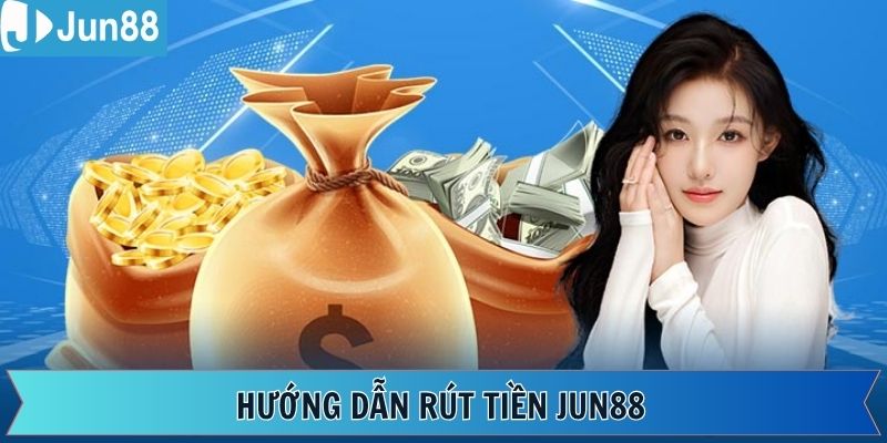 Cách rút tiền Jun88 đơn giản và dễ dàng thao tác