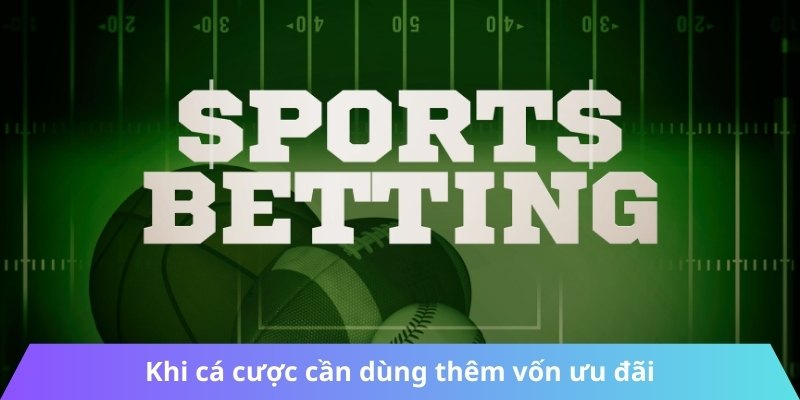 Khi cá cược cần dùng thêm vốn ưu đãi