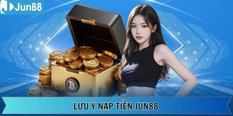 Cập nhật các mục cần lưu ý khi nạp tiền Jun88
