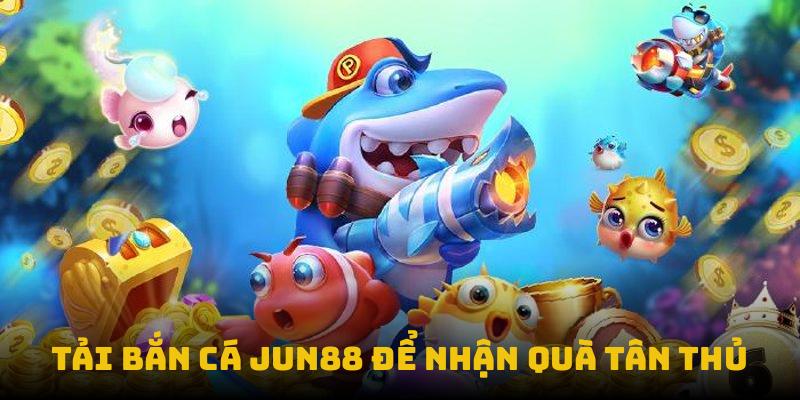 Tải bắn cá Jun88 để nhận quà tân thủ