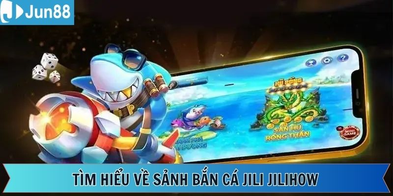Giới thiệu tổng thể về bắn cá Jili Jilihow của Jun88